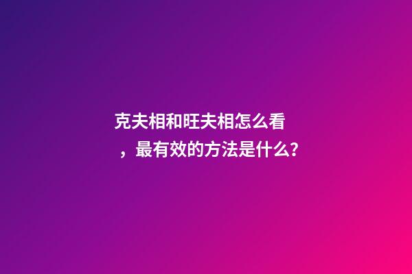克夫相和旺夫相怎么看，最有效的方法是什么？